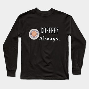 Coffee? Always Long Sleeve T-Shirt